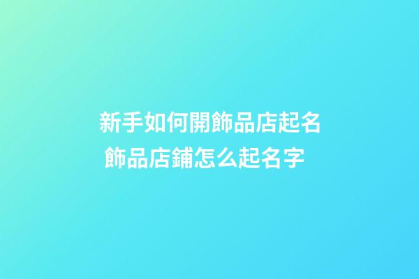 新手如何開飾品店起名 飾品店鋪怎么起名字-第1張-店鋪起名-玄機派